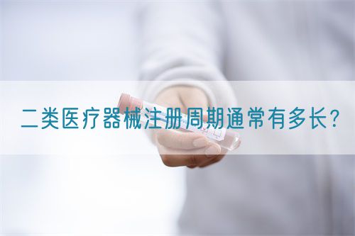 二類醫(yī)療器械注冊(cè)周期通常有多長(zhǎng)？(圖1)