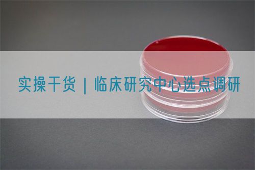 實(shí)操干貨｜臨床研究中心選點(diǎn)調(diào)研(圖1)