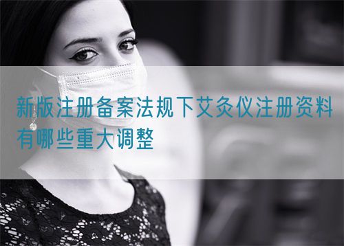 新版注冊備案法規(guī)下艾灸儀注冊資料有哪些重大調(diào)整