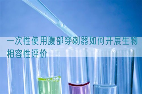 一次性使用腹部穿刺器如何開展生物相容性評(píng)價(jià)(圖1)