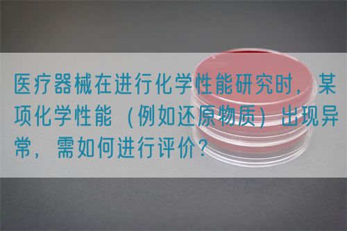 醫(yī)療器械在進行化學性能研究時，某項化學性能（例如還原物質）出現異常，需如何進行評價？(圖1)