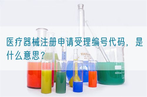 醫(yī)療器械注冊申請受理編號代碼，是什么意思？(圖1)