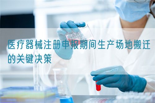 醫(yī)療器械注冊申報期間生產(chǎn)場地搬遷的關鍵決策(圖1)