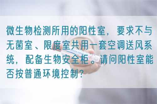 微生物檢測(cè)所用的陽(yáng)性室，要求不與無(wú)菌室、限度室共用一套空調(diào)送風(fēng)系統(tǒng)，配備生物安全柜。請(qǐng)問(wèn)陽(yáng)性室能否按普通環(huán)境控制？(圖1)