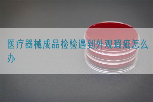 醫(yī)療器械成品檢驗遇到外觀瑕疵怎么辦(圖1)