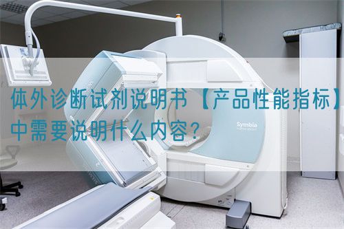 體外診斷試劑說明書【產(chǎn)品性能指標(biāo)】中需要說明什么內(nèi)容？(圖1)