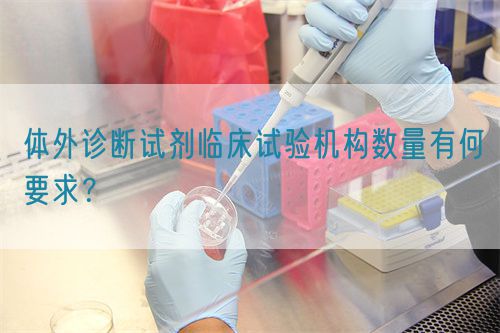 體外診斷試劑臨床試驗(yàn)機(jī)構(gòu)數(shù)量有何要求？(圖1)