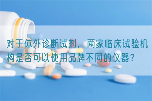 對(duì)于體外診斷試劑，兩家臨床試驗(yàn)機(jī)構(gòu)是否可以使用品牌不同的儀器？(圖1)