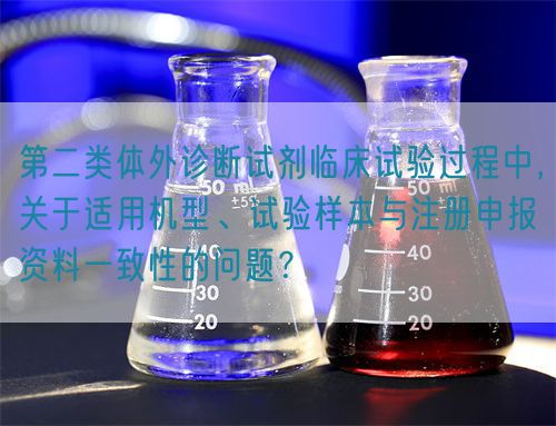 第二類體外診斷試劑臨床試驗(yàn)過(guò)程中，關(guān)于適用機(jī)型、試驗(yàn)樣本與注冊(cè)申報(bào)資料一致性的問(wèn)題？(圖1)