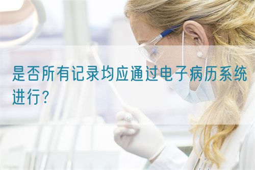 是否所有記錄均應(yīng)通過電子病歷系統(tǒng)進行？(圖1)