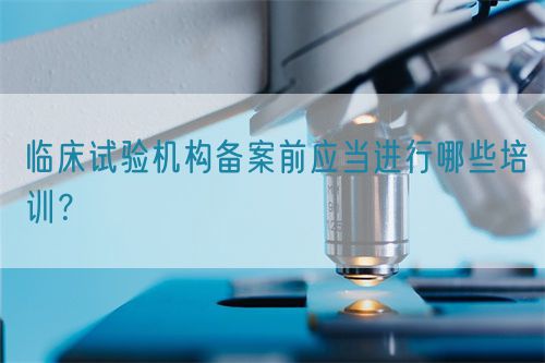 臨床試驗機構(gòu)備案前應當進行哪些培訓？(圖1)