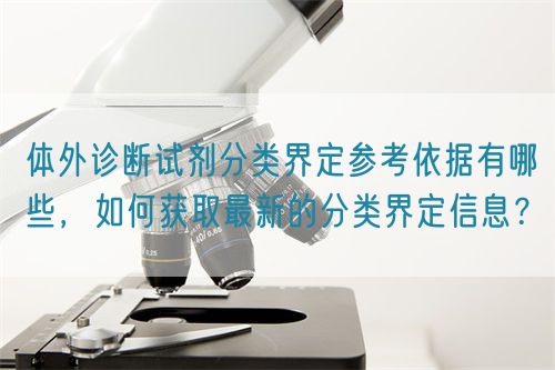 體外診斷試劑分類界定參考依據(jù)有哪些，如何獲取最新的分類界定信息？(圖1)