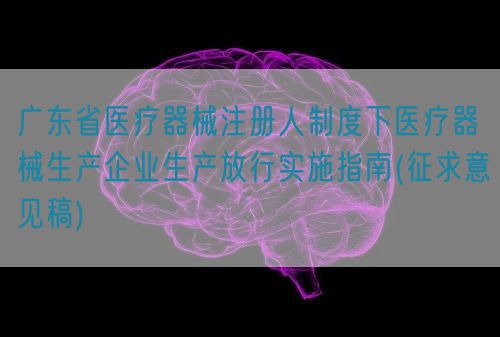 廣東省醫(yī)療器械注冊人制度下醫(yī)療器械生產(chǎn)企業(yè)生產(chǎn)放行實施指南(征求意見稿)(圖1) 廣東省醫(yī)療器械注冊人制度下醫(yī)療器械生產(chǎn)企業(yè)生產(chǎn)放行實施指南(征求意見稿)(圖1)