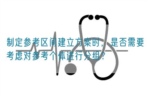 制定參考區(qū)間建立方案時(shí)，是否需要考慮對(duì)參考個(gè)體進(jìn)行分組？(圖1)