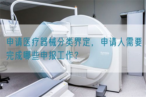 申請醫(yī)療器械分類界定，申請人需要完成哪些申報工作？(圖1)