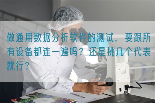 做通用數(shù)據(jù)分析軟件的測試，要跟所有設(shè)備都連一遍嗎？還是挑幾個代表就行？(圖1)