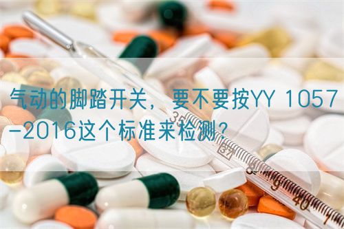 氣動的腳踏開關(guān)，要不要按YY 1057-2016這個標準來檢測？(圖1)