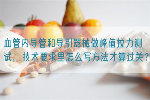 血管內(nèi)導(dǎo)管和導(dǎo)引器械做峰值拉力測試，技術(shù)要求里怎么寫方法才算過關(guān)？(圖1)