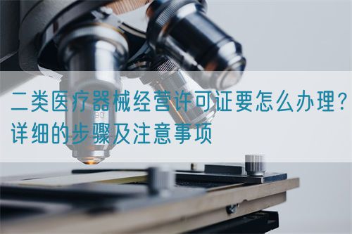 二類醫(yī)療器械經(jīng)營許可證要怎么辦理？詳細(xì)的步驟及注意事項(圖1)