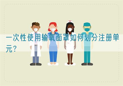 一次性使用輸氧面罩如何劃分注冊(cè)單元？(圖1)