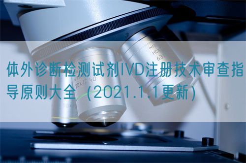 體外診斷檢測試劑IVD注冊技術(shù)審查指導(dǎo)原則大全(2021.1.1更新)(圖1) 體外診斷檢測試劑IVD注冊技術(shù)審查指導(dǎo)原則大全(2021.1.1更新)(圖1)