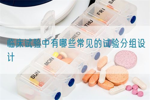 臨床試驗中有哪些常見的試驗分組設(shè)計(圖1)