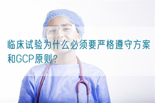 臨床試驗為什么必須要嚴格遵守方案和GCP原則？(圖1)