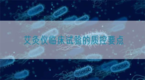 艾灸儀臨床試驗的質(zhì)控要點(圖1)