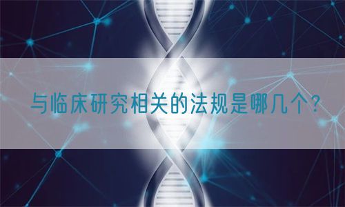 與臨床研究相關的法規(guī)是哪幾個？(圖1)