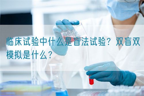 臨床試驗中什么是盲法試驗？雙盲雙模擬是什么？(圖1)