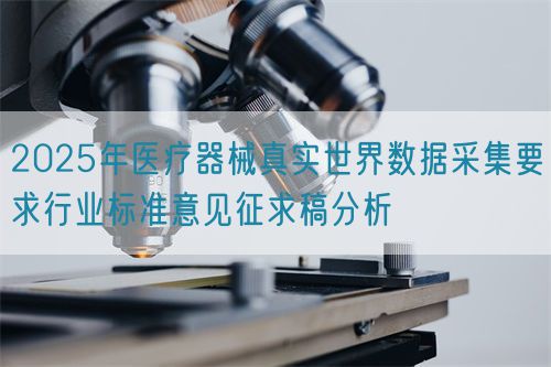 2025年醫(yī)療器械真實(shí)世界數(shù)據(jù)采集要求行業(yè)標(biāo)準(zhǔn)意見(jiàn)征求稿分析(圖1) 2025年醫(yī)療器械真實(shí)世界數(shù)據(jù)采集要求行業(yè)標(biāo)準(zhǔn)意見(jiàn)征求稿分析(圖1)