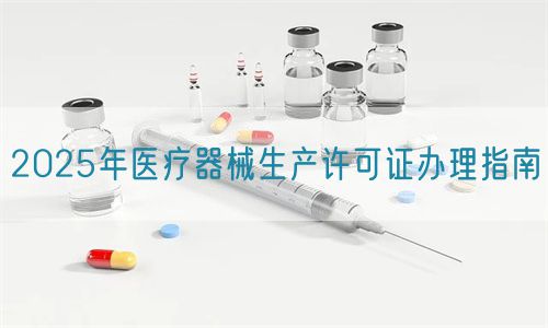 醫(yī)療器械生產(chǎn)許可證2025年辦理指南(圖1)