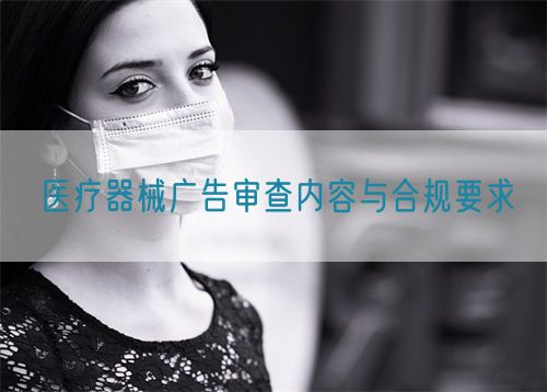 醫(yī)療器械廣告審查內(nèi)容與合規(guī)要求?(圖1)
