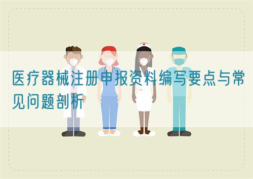 醫(yī)療器械注冊(cè)申報(bào)資料編寫要點(diǎn)與常見問題剖析(圖1)