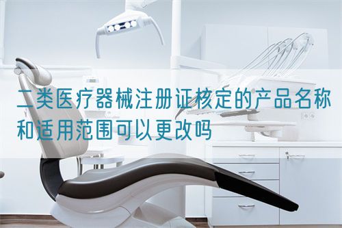 二類醫(yī)療器械注冊證核定的產(chǎn)品名稱和適用范圍可以更改嗎(圖1)