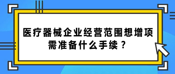 醫(yī)療器械企業(yè)經(jīng)營范圍增項的手續(xù)和辦理流程