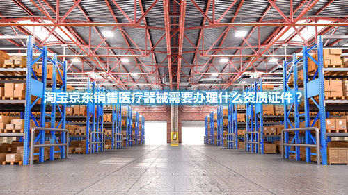 淘寶京東銷售醫(yī)療器械需要辦理什么資質(zhì)證件？(圖1)